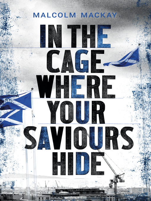 Title details for In the Cage Where Your Saviours Hide by Malcolm Mackay - Available